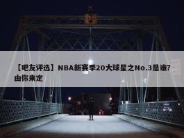 【吧友评选】NBA新赛季20大球星之No.3是谁？由你来定