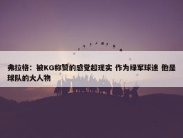 弗拉格：被KG称赞的感觉超现实 作为绿军球迷 他是球队的大人物