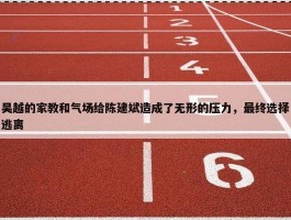 吴越的家教和气场给陈建斌造成了无形的压力，最终选择逃离