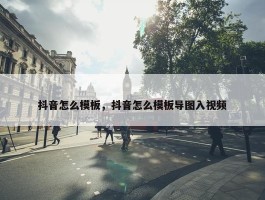 抖音怎么模板，抖音怎么模板导图入视频