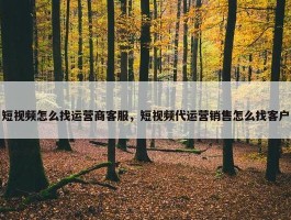 短视频怎么找运营商客服，短视频代运营销售怎么找客户