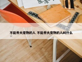 不能养大宠物的人 不能养大宠物的人叫什么