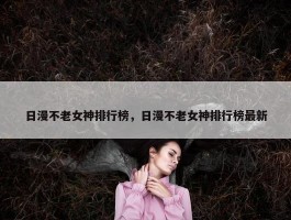 日漫不老女神排行榜，日漫不老女神排行榜最新