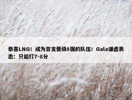 恭喜LNG！成为首支晋级8强的队伍！Gala谦虚表态：只能打7-8分