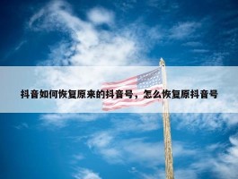 抖音如何恢复原来的抖音号，怎么恢复原抖音号