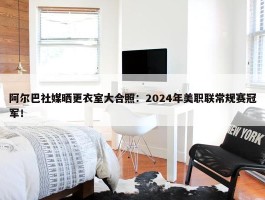 阿尔巴社媒晒更衣室大合照：2024年美职联常规赛冠军！