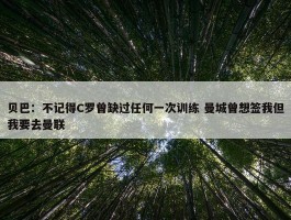 贝巴：不记得C罗曾缺过任何一次训练 曼城曾想签我但我要去曼联