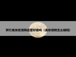 转行美妆短视频运营好做吗（美妆视频怎么赚钱）