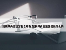 短视频内容运营包含哪些 短视频内容运营是做什么的