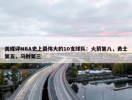 美媒评NBA史上最伟大的10支球队：火箭第八，勇士第五，马刺第三