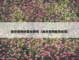 南京宠物绝育收费吗（南京宠物医院绝育）