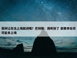 莱利让你没上场就闭嘴？巴特勒：我听到了 新赛季会尽可能多上场