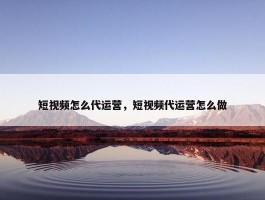 短视频怎么代运营，短视频代运营怎么做