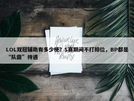 LOL双冠辅助有多少梗？S赛期间不打排位，BP都是“队霸”待遇