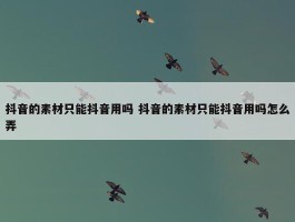 抖音的素材只能抖音用吗 抖音的素材只能抖音用吗怎么弄