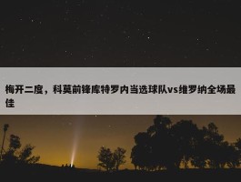 梅开二度，科莫前锋库特罗内当选球队vs维罗纳全场最佳