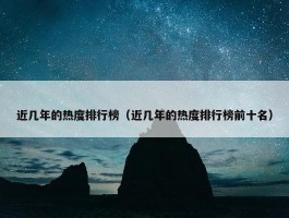 近几年的热度排行榜（近几年的热度排行榜前十名）