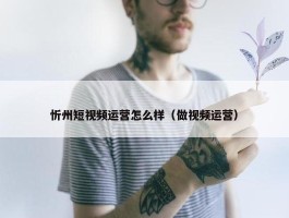 忻州短视频运营怎么样（做视频运营）