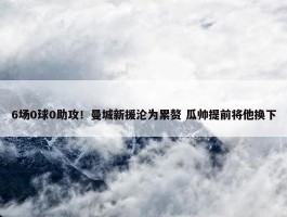 6场0球0助攻！曼城新援沦为累赘 瓜帅提前将他换下