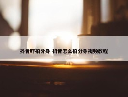 抖音咋拍分身 抖音怎么拍分身视频教程