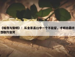 《暗夜与黎明》：从金昴昌口中一个不能留，才明白最终想取代伯劳