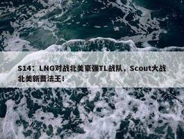 S14：LNG对战北美豪强TL战队，Scout大战北美新晋法王！