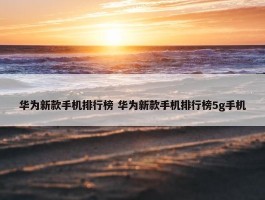 华为新款手机排行榜 华为新款手机排行榜5g手机