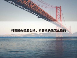 抖音换头像怎么换，抖音换头像怎么换的