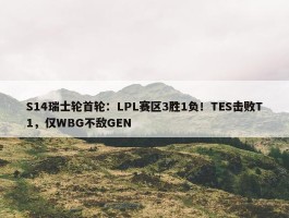 S14瑞士轮首轮：LPL赛区3胜1负！TES击败T1，仅WBG不敌GEN