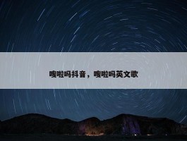 嗖啦吗抖音，嗖啦吗英文歌