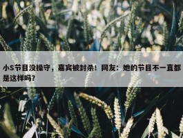 小S节目没操守，嘉宾被封杀！网友：她的节目不一直都是这样吗？