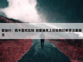 雷迪什：我不喜欢比较 但雷迪克上任后我们非常注重细节