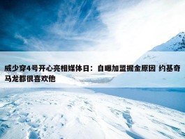 威少穿4号开心亮相媒体日：自曝加盟掘金原因 约基奇马龙都很喜欢他