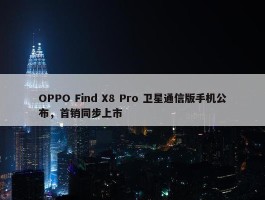 OPPO Find X8 Pro 卫星通信版手机公布，首销同步上市