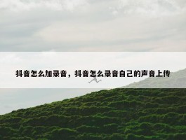 抖音怎么加录音，抖音怎么录音自己的声音上传