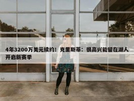 4年3200万美元续约！克里斯蒂：很高兴能留在湖人开启新赛季