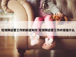 短视频运营工作的前途如何 短视频运营工作内容是什么