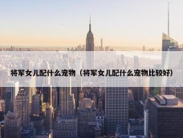 将军女儿配什么宠物（将军女儿配什么宠物比较好）