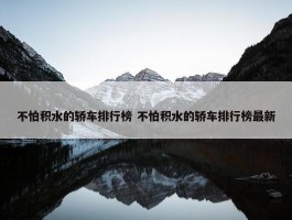 不怕积水的轿车排行榜 不怕积水的轿车排行榜最新