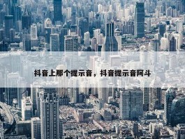 抖音上那个提示音，抖音提示音阿斗