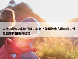 支持鸿蒙4.2系统升级，华为上架两款官方翻新机，性能强悍价格更具优势