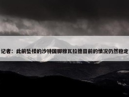 记者：此前坠楼的沙特国脚穆瓦拉德目前的情况仍然稳定