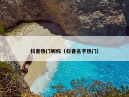 抖音热门呢称（抖音名字热门）