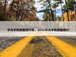 华为手机销售排行榜，2021华为手机销售排行