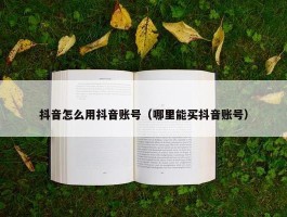 抖音怎么用抖音账号（哪里能买抖音账号）