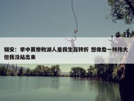 锡安：季中赛惨败湖人是我生涯转折 想像詹一样伟大 但我没站出来