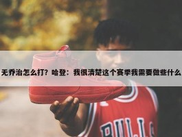 无乔治怎么打？哈登：我很清楚这个赛季我需要做些什么