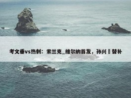 考文垂vs热刺：索兰克_维尔纳首发，孙兴慜替补