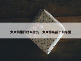 大众的排行榜叫什么，大众排名前十的车型