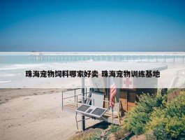 珠海宠物饲料哪家好卖 珠海宠物训练基地